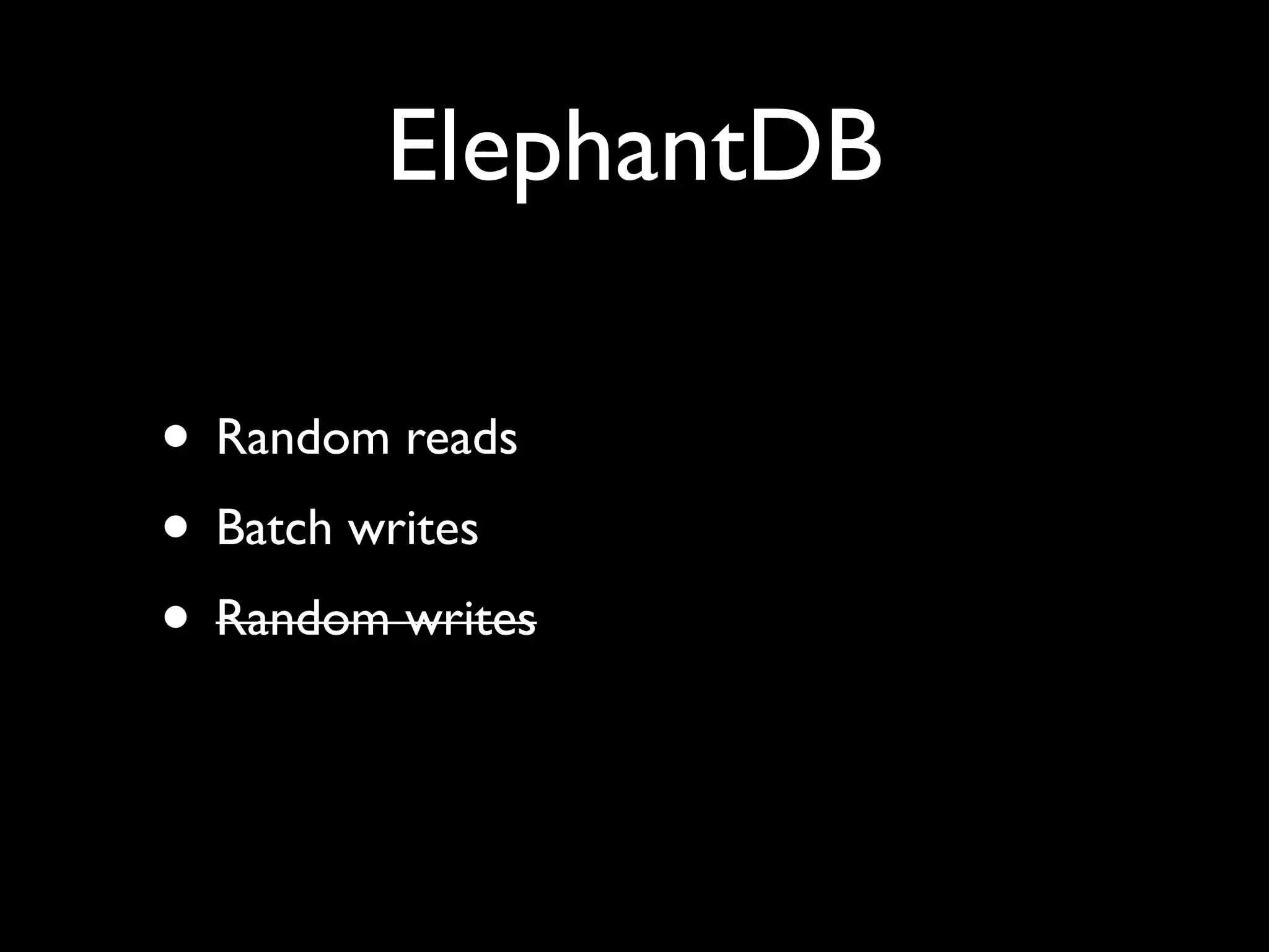 ElephantDB

• Random reads
• Batch writes
• Random writes
 