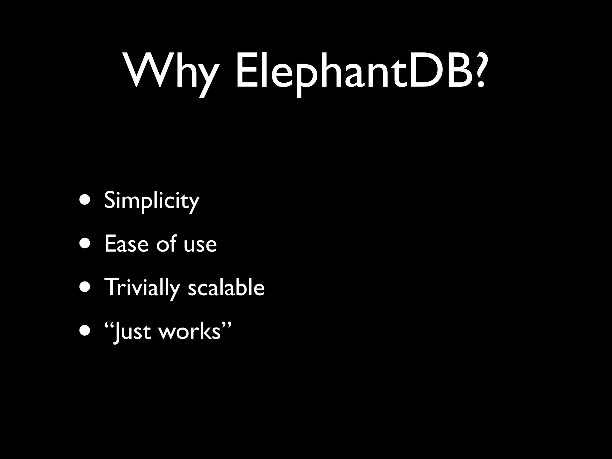 Why ElephantDB?

• Simplicity
• Ease of use
• Trivially scalable
• “Just works”
 