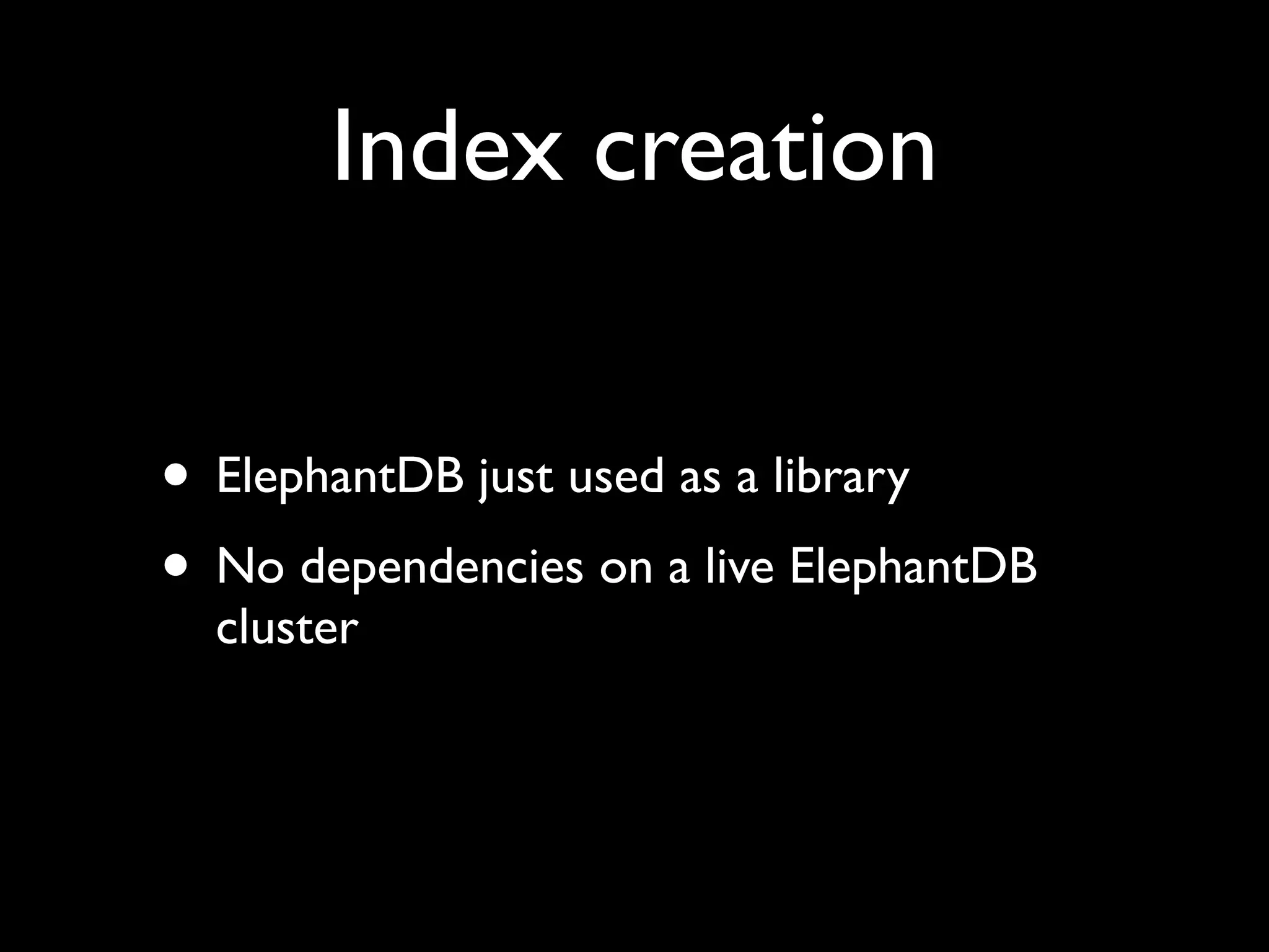 Index creation


• ElephantDB just used as a library
• No dependencies on a live ElephantDB
  cluster
 