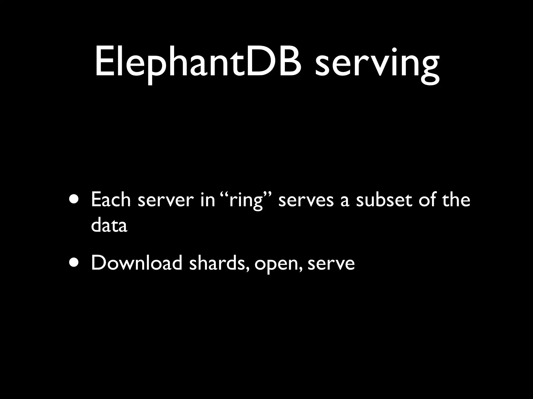 ElephantDB serving


• Each server in “ring” serves a subset of the
  data
• Download shards, open, serve
 