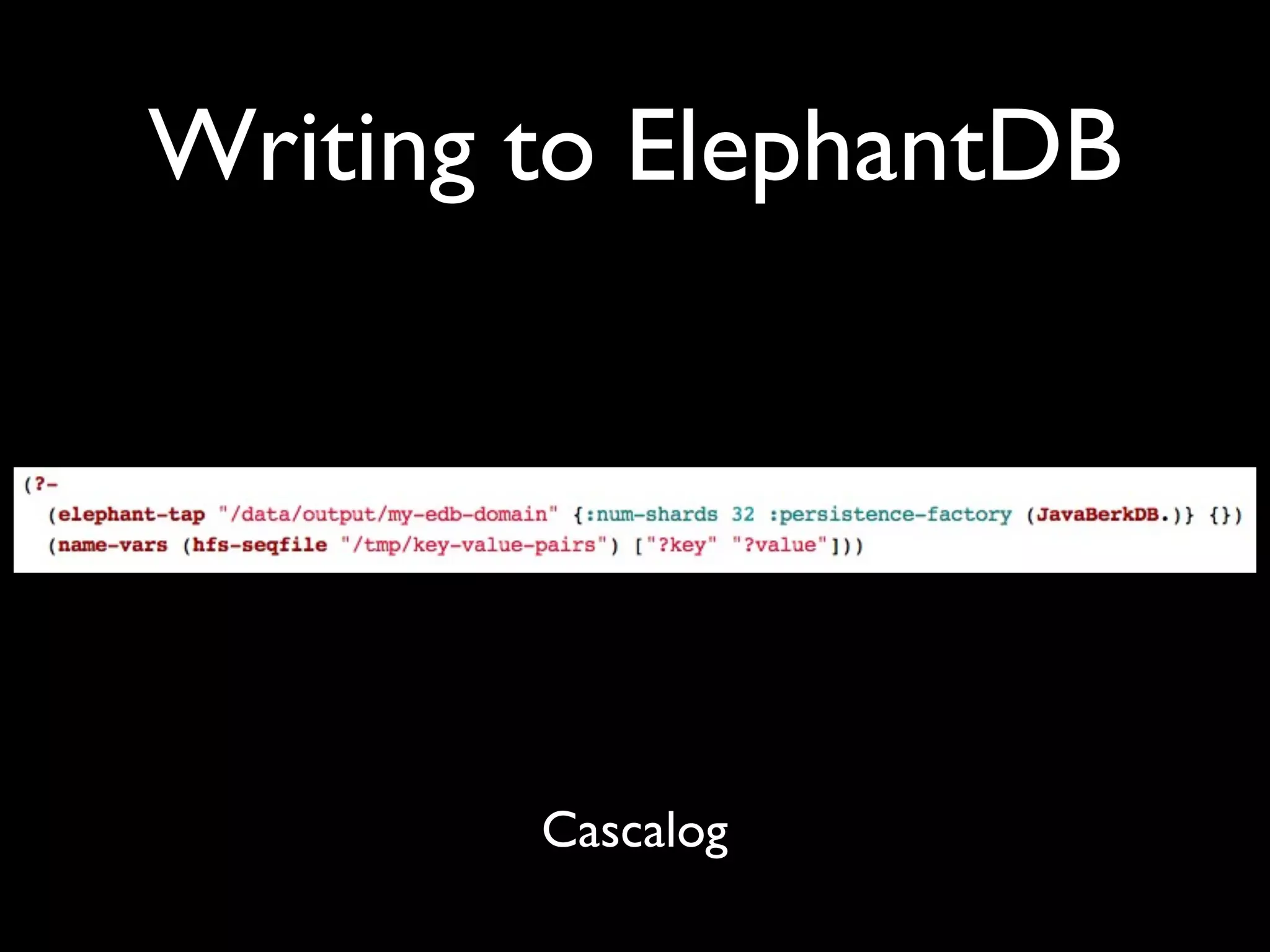 Writing to ElephantDB




        Cascalog
 