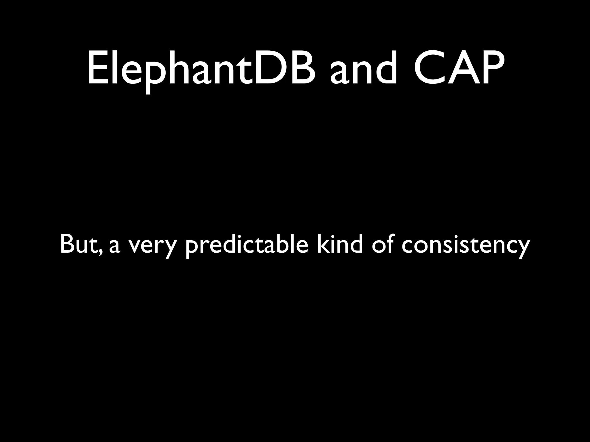 ElephantDB and CAP


But, a very predictable kind of consistency
 