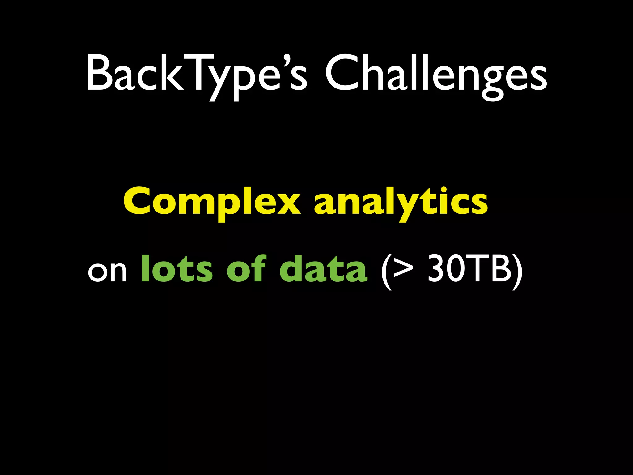 BackType’s Challenges

 Complex analytics
on lots of data (> 30TB)
 