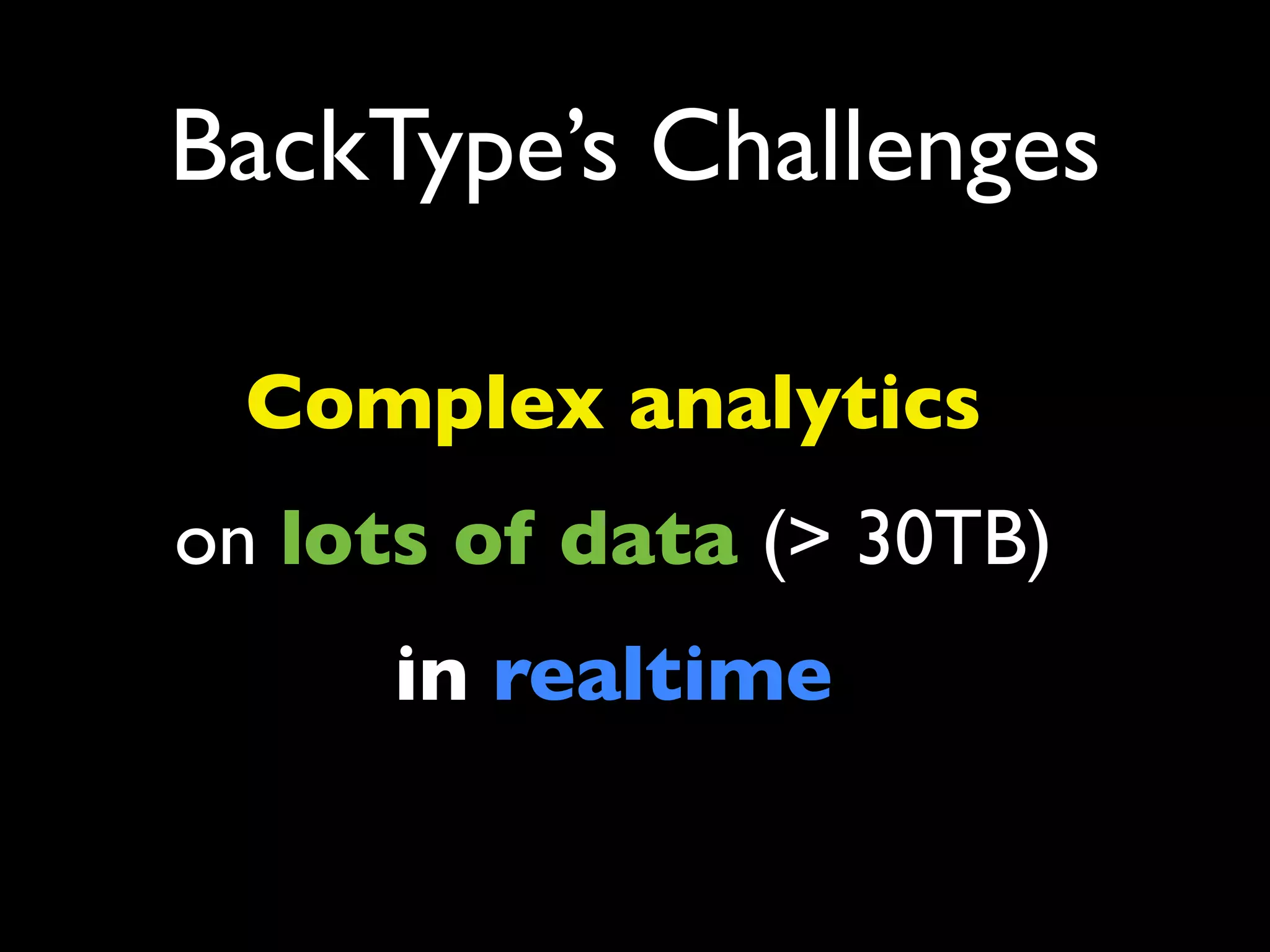 BackType’s Challenges

 Complex analytics
on lots of data (> 30TB)
      in realtime
 