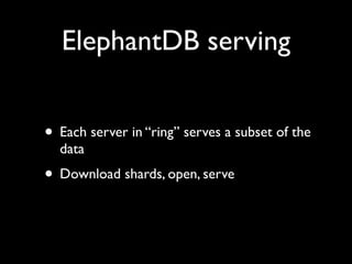 ElephantDB serving


• Each server in “ring” serves a subset of the
  data
• Download shards, open, serve
 