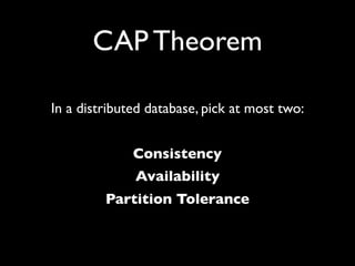 CAP Theorem

In a distributed database, pick at most two:


              Consistency
              Availability
         ...