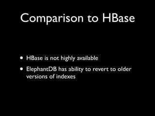 Comparison to HBase


• HBase is not highly available
• ElephantDB has ability to revert to older
  versions of indexes
 