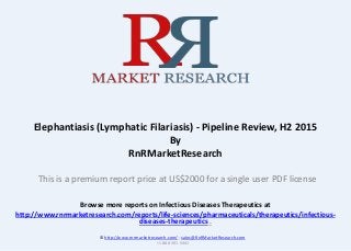 Browse more reports on Infectious Diseases Therapeutics at
http://www.rnrmarketresearch.com/reports/life-sciences/pharmaceuticals/therapeutics/infectious-
diseases-therapeutics .
Elephantiasis (Lymphatic Filariasis) - Pipeline Review, H2 2015
By
RnRMarketResearch
© http://www.rnrmarketresearch.com/ ; sales@RnRMarketResearch.com
+1 888 391 5441
This is a premium report price at US$2000 for a single user PDF license
 