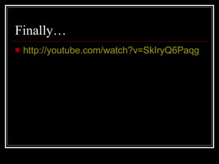 Finally…
http://youtube.com/watch?v=SkIryQ6Paqg