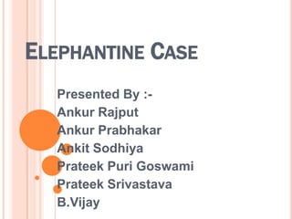 Elephantine Case Presented By :- AnkurRajput AnkurPrabhakar AnkitSodhiya PrateekPuriGoswami PrateekSrivastava B.Vijay 