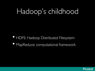 Hadoop’s childhood	

• HDFS: Hadoop Distributed Filesystem	

• MapReduce: computational framework	

 