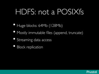HDFS: not a POSIXfs	

• Huge blocks: 64Mb (128Mb)	

• Mostly immutable ﬁles (append, truncate)	

• Streaming data access	

• Block replication	

	

 