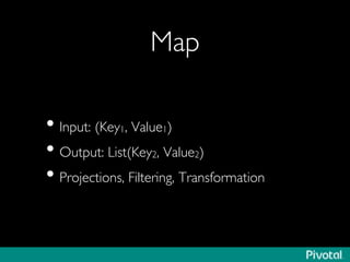 Map	

• Input: (Key1, Value1)	

• Output: List(Key2, Value2)	

• Projections, Filtering, Transformation	

 