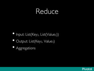 Reduce	

• Input: List(Key2, List(Value2))	

• Output: List(Key3, Value3)	

• Aggregations	

 
