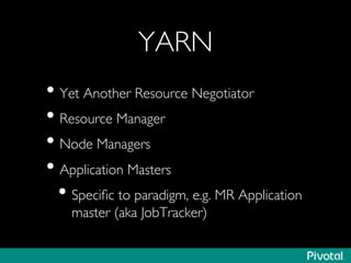 YARN	

• Yet Another Resource Negotiator	

• Resource Manager	

• Node Managers	

• Application Masters	

• Speciﬁc to paradigm, e.g. MR Application
master (aka JobTracker)	

 