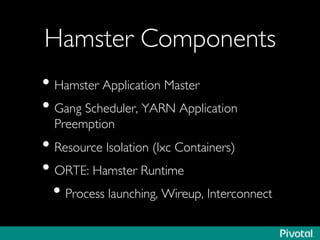Hamster Components	

• Hamster Application Master	

• Gang Scheduler, YARN Application
Preemption	

• Resource Isolation (lxc Containers)	

• ORTE: Hamster Runtime	

• Process launching, Wireup, Interconnect	

 