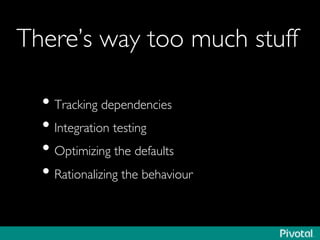 There’s way too much stuff	

• Tracking dependencies	

• Integration testing	

• Optimizing the defaults	

• Rationalizing the behaviour	

 