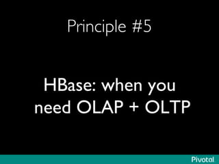 Principle #5	

HBase: when you
need OLAP + OLTP	

 