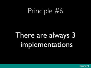Principle #6	

There are always 3
implementations	

 