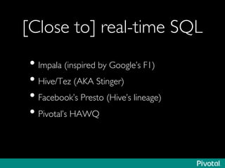 [Close to] real-time SQL	

• Impala (inspired by Google’s F1)	

• Hive/Tez (AKA Stinger)	

• Facebook’s Presto (Hive’s lineage)	

• Pivotal’s HAWQ	

 