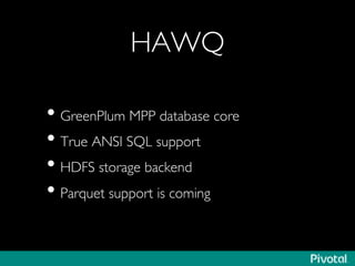 HAWQ	

• GreenPlum MPP database core	

• True ANSI SQL support	

• HDFS storage backend	

• Parquet support is coming	

 