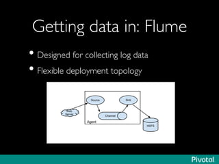Getting data in: Flume	

• Designed for collecting log data	

• Flexible deployment topology	

 