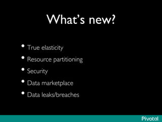 What’s new?	

• True elasticity	

• Resource partitioning	

• Security	

• Data marketplace	

• Data leaks/breaches	

 