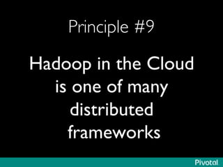 Principle #9	

Hadoop in the Cloud
is one of many
distributed
frameworks	

 