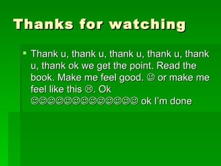 Thanks for watching Thank u, thank u, thank u, thank u, thank u, thank ok we get the point. Read the book. Make me feel good.    or make me feel like this   . Ok    ok I’m done 