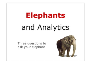 Elephants
  and Analytics

Three questions to
ask your elephant
 
