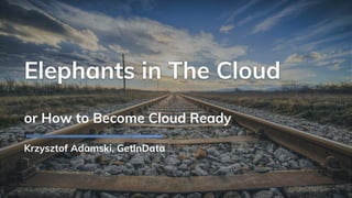 Elephants in The Cloud
or How to Become Cloud Ready
Krzysztof Adamski, GetInData
 