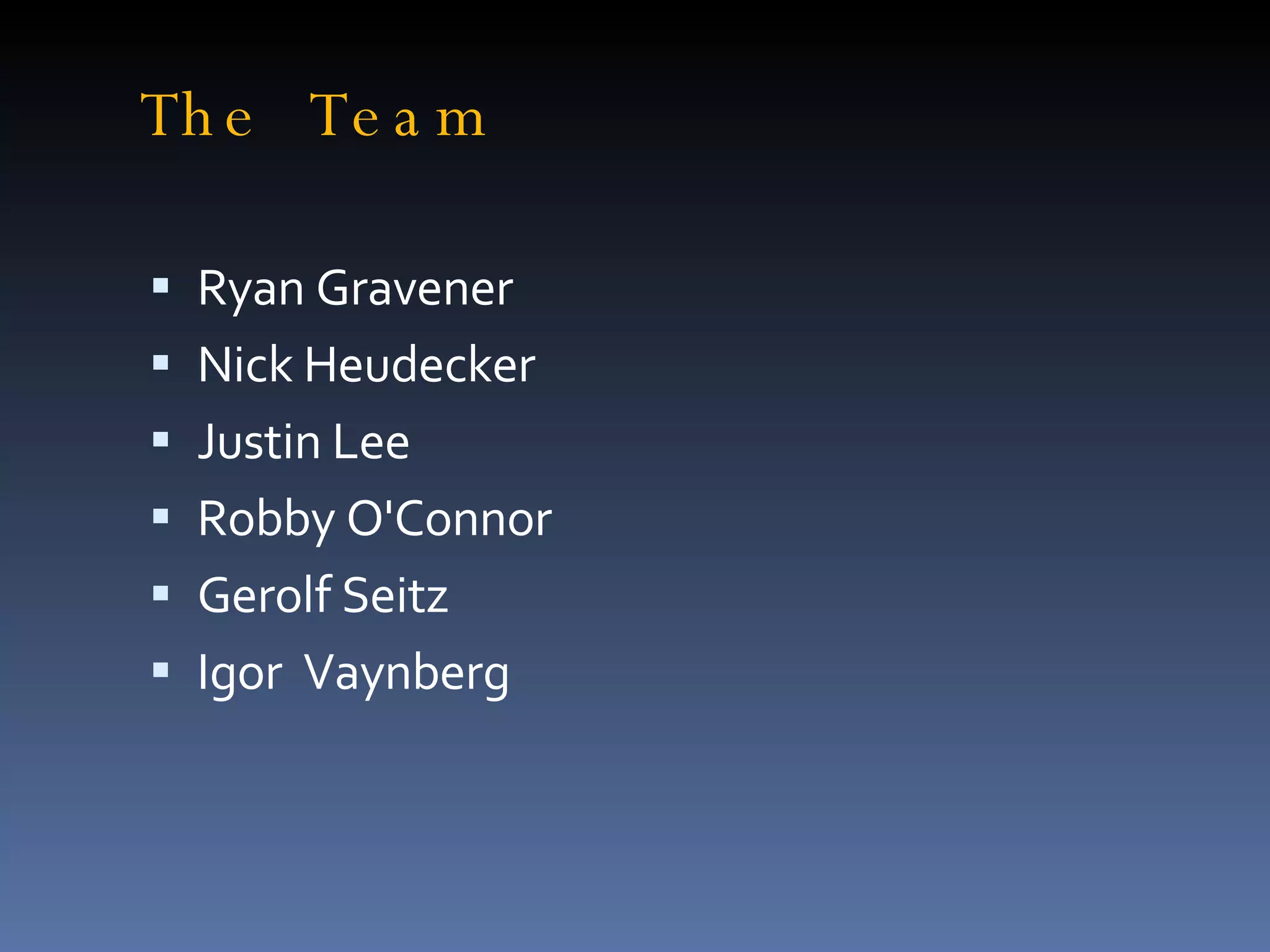 The Team Ryan Gravener Nick Heudecker Justin Lee Robby O'Connor Gerolf Seitz Igor  Vaynberg 