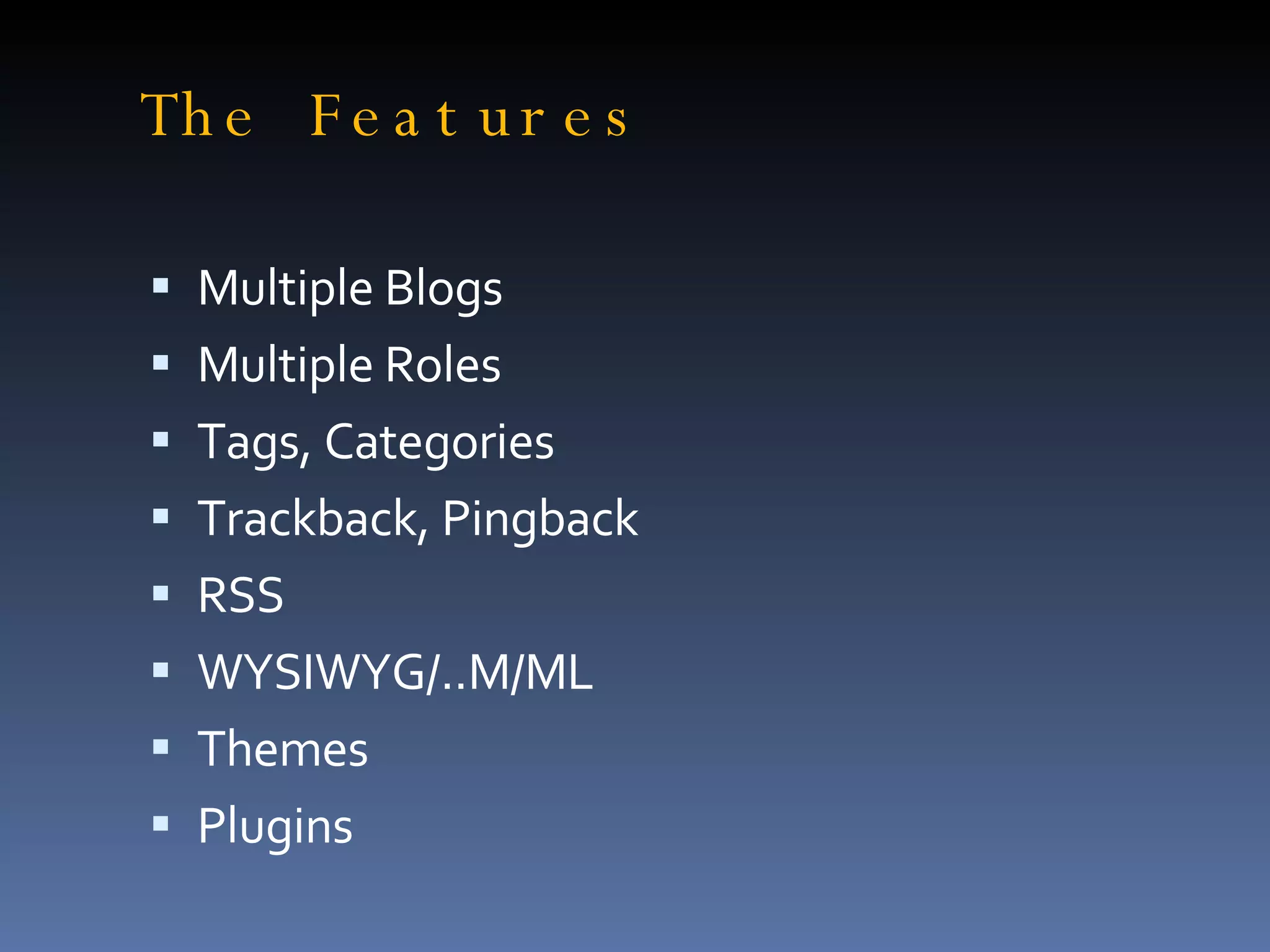 The Features Multiple Blogs Multiple Roles Tags, Categories Trackback, Pingback RSS WYSIWYG/..M/ML Themes Plugins 