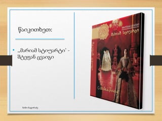 წაიკითხეთ:
• ,,მარიამ სტიუარტი’ -
შტეფან ცვაიგი
ნინო ნადირაძე
 