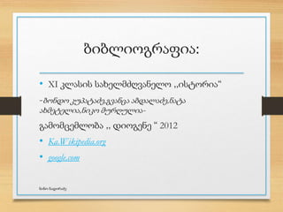 ბიბლიოგრაფია:
• XI კლასის სახელმძღვანელო ,,ისტორია“
-ბონდო კუპატაძე,გვანცა აბდალაძე,ნატა
ახმეტელია,ნიკო მურღულია-
გამომცემლობა ,, დიოგენე “ 2012
• Ka.Wikipedia.org
• google.com
ნინო ნადირაძე
 