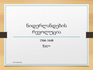 ნიდერლანდების
რევოლუცია
1566-1648
წელი
ნინო ნადირაძე
 