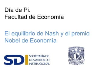 Día de Pi.
Facultad de Economía
El equilibrio de Nash y el premio
Nobel de Economía
 