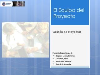 El Equipo del Proyecto Gestión de Proyectos Presentado por Grupo 6:	 ,[object Object]