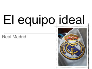 El equipo ideal
Real Madrid

 