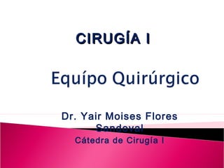 Dr. Yair Moises Flores
Sandoval
Cátedra de Cirugía I
CIRUGÍA ICIRUGÍA I
 