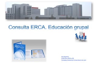 Ana	
  Aguilera	
  
Enfermera	
  ERCA	
  y	
  DP.	
  
Complejo	
  Asistencial	
  Universitario	
  de	
  León	
  	
  
 