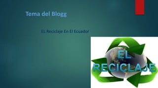 Tema del Blogg
EL Reciclaje En El Ecuador
 