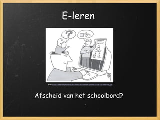 E-leren Afscheid van het schoolbord? Bron:  http://elearning4schools.net/index/wp-content/uploads/2008/03/elearning.jpg 