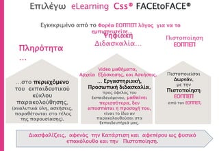 Πληρότητα
…
…στο περιεχόμενο
του εκπαιδευτικού
κύκλου
παρακολούθησης,
(αναλυτικά ύλη, ασκήσεις,
παραθέτονται στο τέλος
της παρουσίασης).
Ψηφιακή
Διδασκαλία…
… Εργαστηριακή,
Προσωπική διδασκαλία,
προς όφελος του
Εκπαιδευόμενου, μαθαίνει
περισσότερα, δεν
αποσπάται η προσοχή του,
είναι το ίδιο αν
παρακολουθούσαι στα
Εκπαιδευτήριά μας.
Επιλέγω eLearning Css® FACEtoFACE®
Πιστοποιείσαι
Δωρεάν,
με την
Πιστοποίηση
ΕΟΠΠΕΠ
από τον ΕΟΠΠΕΠ,
Πιστοποίηση
ΕΟΠΠΕΠ
Διασφαλίζεις, αφενός την Κατάρτιση και αφετέρου ως φυσικό
επακόλουθο και την Πιστοποίηση.
Video μαθήματα,
Αρχεία Εξάσκησης, και Ασκήσεις.
Εγκεκριμένο από το Φορέα ΕΟΠΠΕΠ λόγος για να το
εμπιστευτείτε.
 