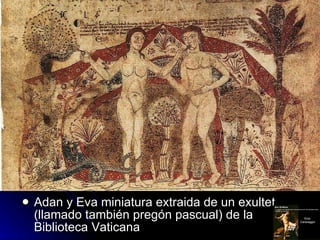 <ul><li>Adan y Eva miniatura extraida de un exultet (llamado también pregón pascual) de la Biblioteca Vaticana </li></ul>