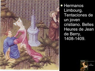 <ul><li>Hermanos Limbourg. Tentaciones de un joven cristiano. Belles Heures de Jean de Berry, 1408-1409. </li></ul>