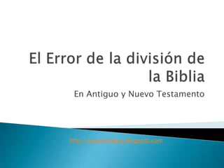 El Error de la división de la Biblia En Antiguo y Nuevo Testamento http://luzverdadera.blogspot.com 