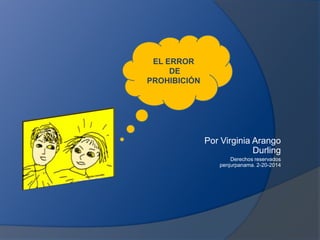 EL ERROR
DE
PROHIBICIÓN

Por Virginia Arango
Durling
Derechos reservados
penjurpanama. 2-20-2014

 