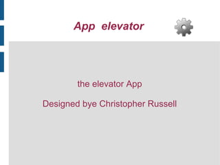 App elevator
the elevator App
Designed bye Christopher Russell
 