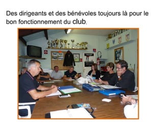 Des dirigeants et des bénévoles toujours là pour le
bon fonctionnement du club,
 